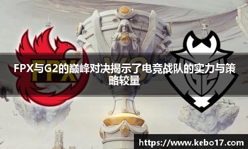 FPX与G2的巅峰对决揭示了电竞战队的实力与策略较量