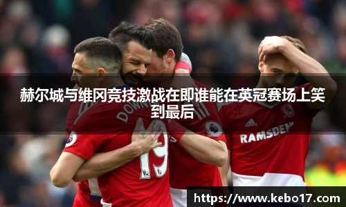 赫尔城与维冈竞技激战在即谁能在英冠赛场上笑到最后